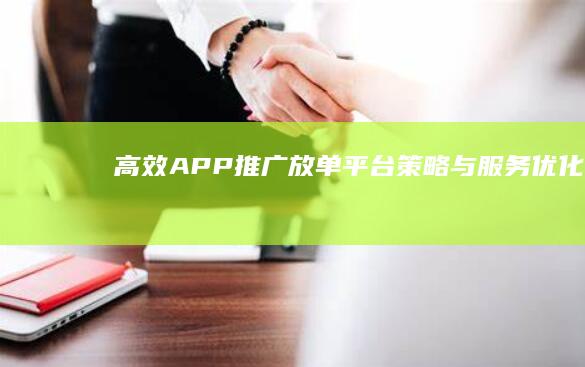 高效APP推广：放单平台策略与服务优化